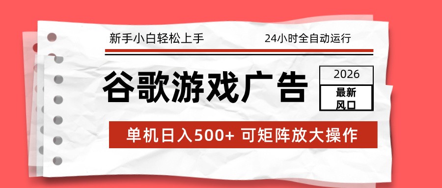 2026最新谷歌游戏广告 单机日入500+ 24小时全自动运行，新手小白轻松玩转-网创资源大全