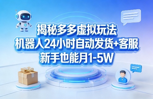 揭秘多多虚拟玩法，机器人24小时自动发货+客服，新手也能月1-5W！-网创资源大全