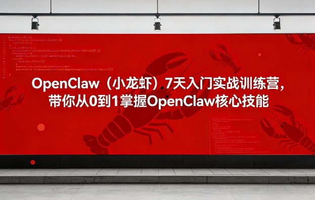 OpenClaw（小龙虾）7天入门实战训练营，带你从0到1掌握OpenClaw核心技能-网创资源大全