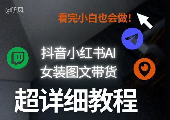 抖音小红书AI女装图文带货教程全拆解！小白看了也会做，可批量可矩阵玩法-网创资源大全
