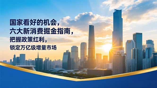（16995期）某付费文章：国家看好的机会，六大新消费掘金指南，把握政策红利，锁定万亿级增量市场-网创资源大全