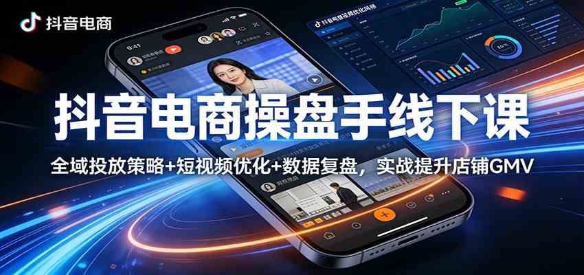 抖音电商操盘手线下课:全域投放策略+ 短视频优化+数据复盘,实战提升店铺GMV-网创资源大全