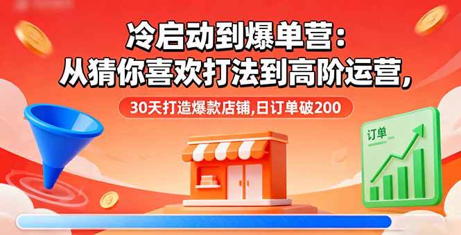图片[1]-（16177期）冷启动到爆单营：从猜你喜欢打法到高阶运营,30天打造爆款店铺,日订单破200-网创资源大全