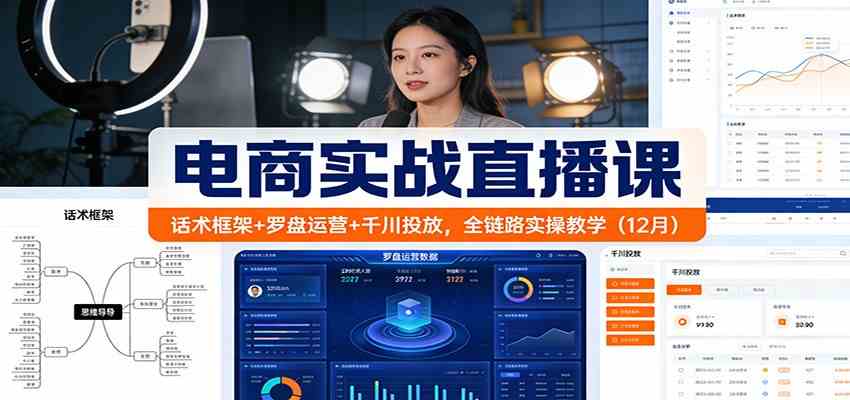 电商实战直播课：话术框架+罗盘运营+千川投放，全链路实操教学（12月）-网创资源大全
