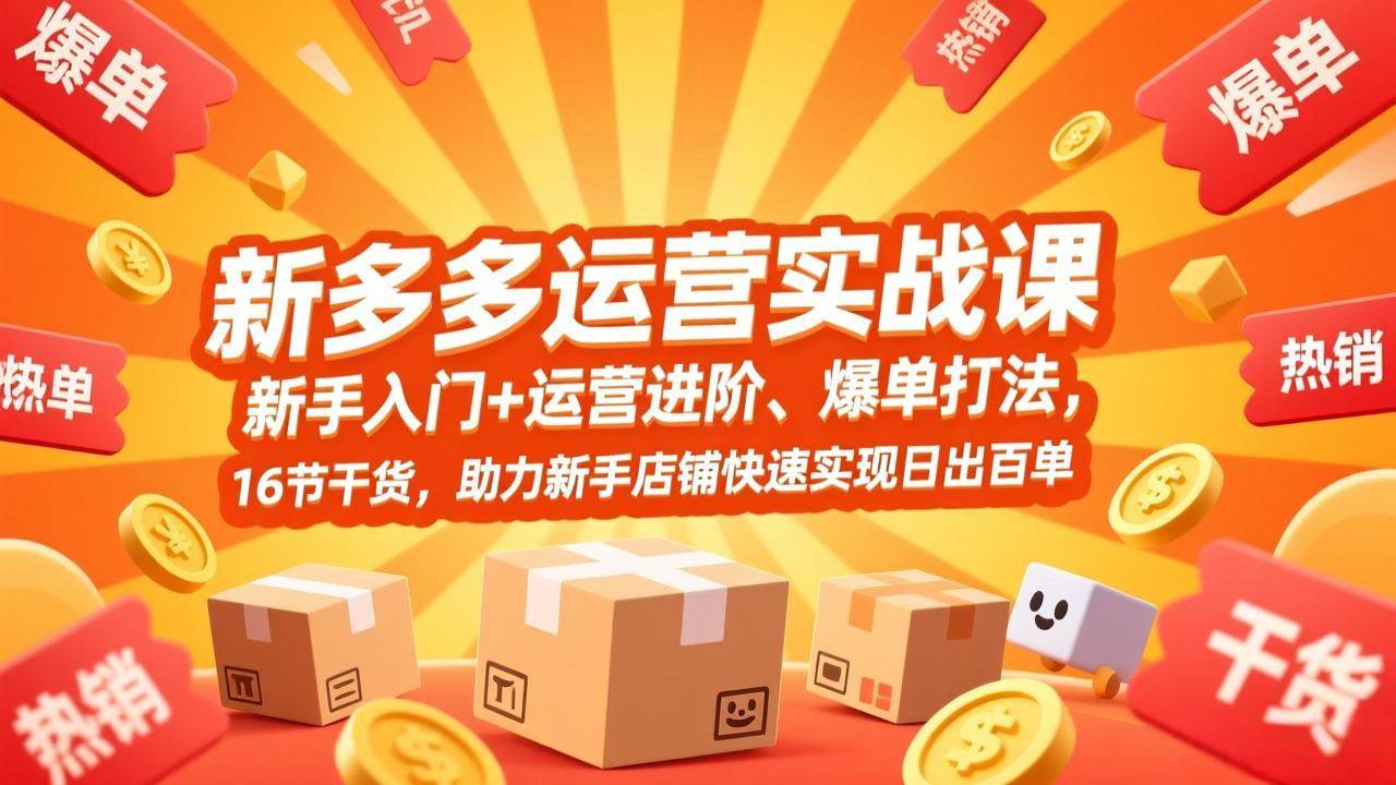 （17342期）拼多多运营实战课，新手入门+运营进阶、爆单打法，16节干货，助力新手店铺快速实现日出百单-网创资源大全