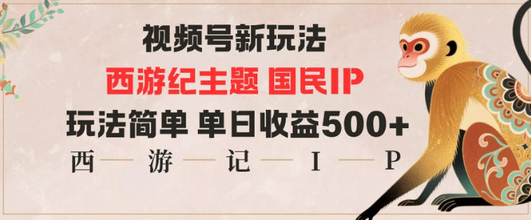 视频号分成新玩法，西游记主题国民IP，玩法简单，单日收益多张-网创资源大全