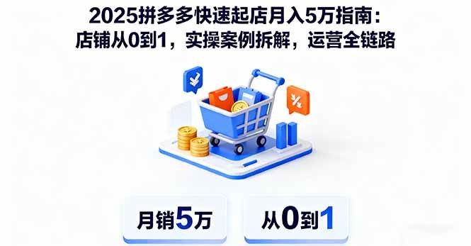 图片[1]-（16199期）2025拼多多快速起店月入5万指南：店铺从0到1，实操案例拆解，运营全链路-网创资源大全