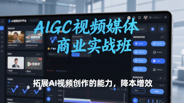 AIGC视频媒体商业实战班,拓展AI视频创作的能力,降本增效-网创资源大全