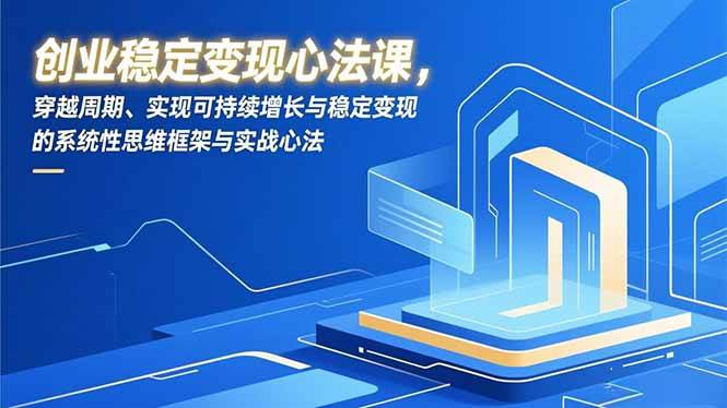 （16966期）创业稳定变现心法课，穿越周期、实现可持续增长与稳定变现的系统性思维框架与实战心法-网创资源大全