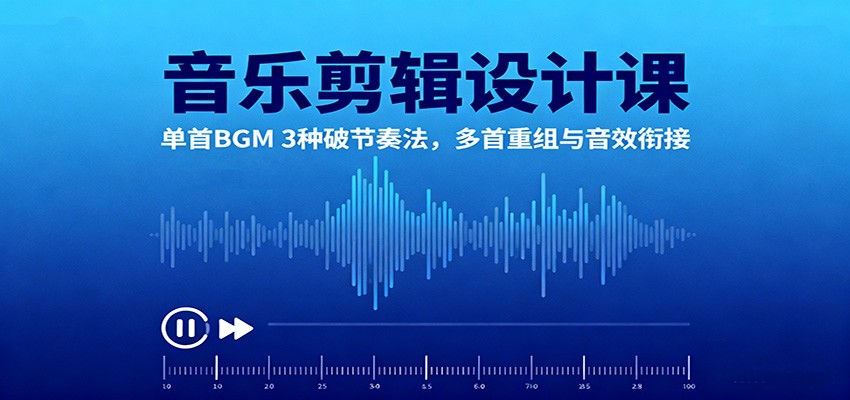 音乐剪辑设计课:单首BGM 3种破节奏法,多首重组与音效衔接-网创资源大全