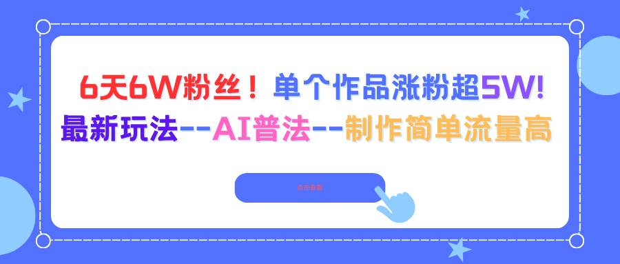 图片[1]-（16340期）6天6W粉丝！单个作品涨粉超5W!最新玩法–AI普法–制作简单流量高-网创资源大全