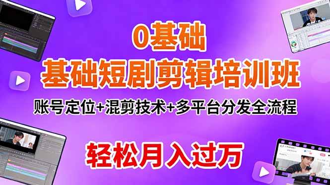 (16375期)0基础短剧剪辑培训班:账号定位+混剪技术+多平台分发全流程,轻松月入过万-网创资源大全