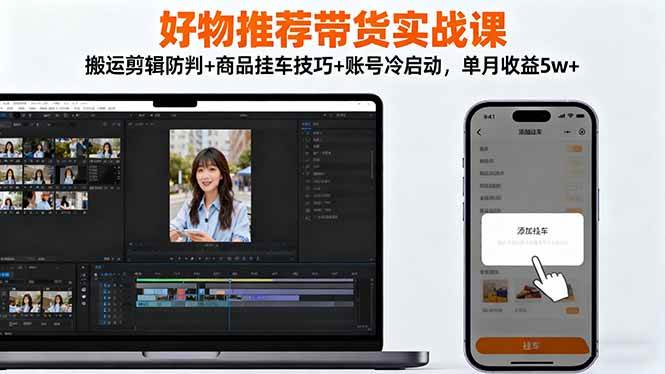 (16467期)好物推荐带货实战课:搬运剪辑防判+商品挂车技巧+账号冷启动,单月收益5w+-网创资源大全