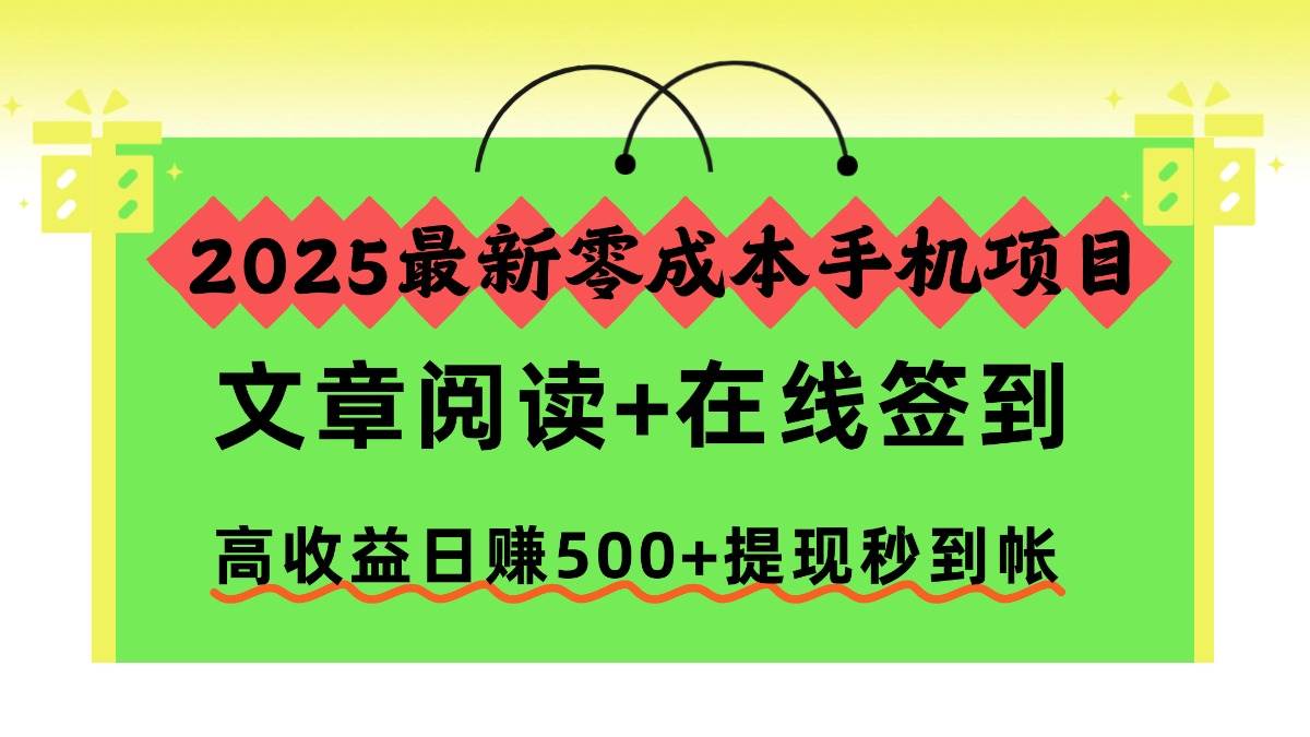 (16598期)2025最新零成本手机项目,文章阅读+在线签到,高收益日赚500+提现秒到帐-网创资源大全