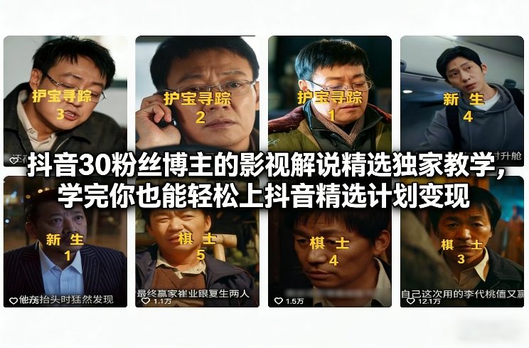 抖音30粉丝博主的影视解说精选独家教学，学完你也能轻松上抖音精选计划变现-网创资源大全