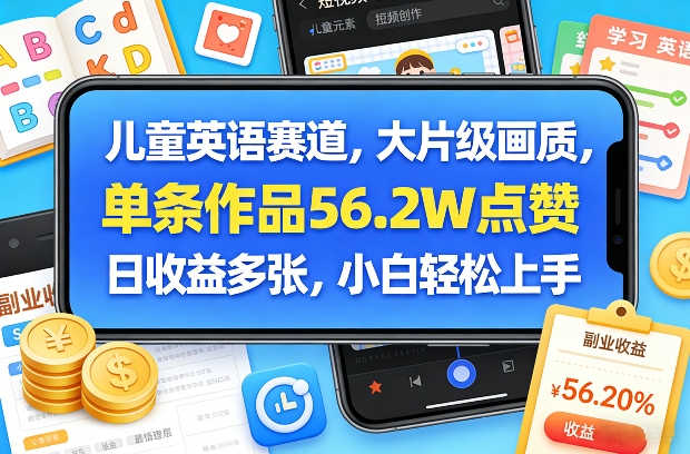 儿童英语赛道，大片级画质，单条作品56.2W点赞，日收益多张，小白轻松上手-网创资源大全