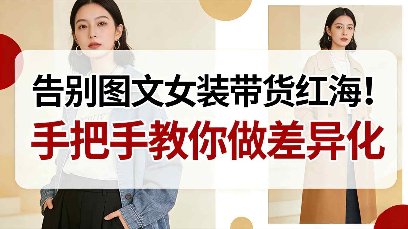 告别图文女装带货红海！手把手教你做差异化，新手也能弯道超车-网创资源大全