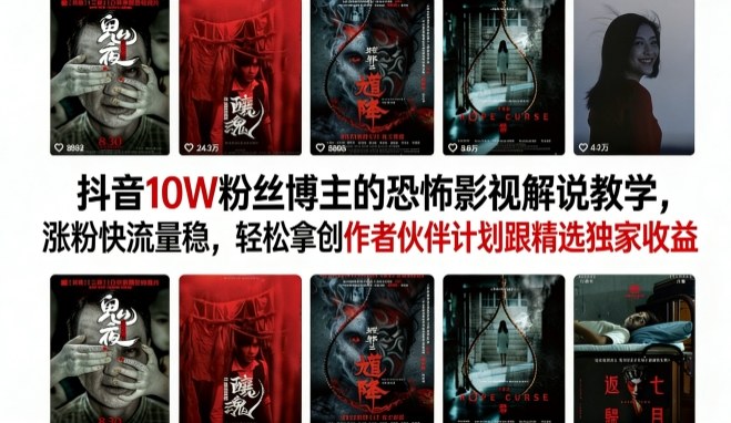 抖音10W粉丝博主的恐怖影视解说教学，涨粉快流量稳，轻松拿创作者伙伴计划跟精选独家收益-网创资源大全