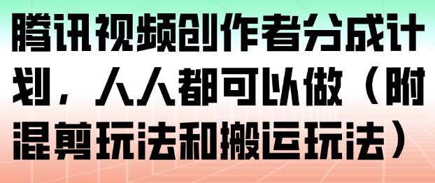 腾讯视频创作者分成计划,人人都可以做(附混剪玩法和搬运玩法)-网创资源大全