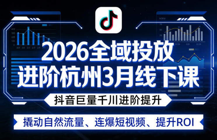 2026全域投放进阶杭州3月线下课，抖音巨量千川进阶提升，撬动自然流量、连爆短视频、提升ROI-网创资源大全