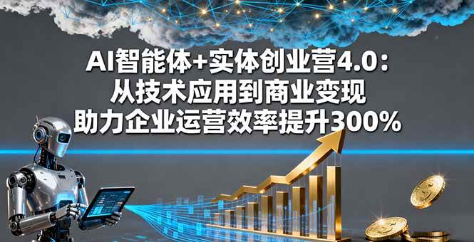 图片[1]-（16238期）AI智能体+实体创业营4.0：从技术应用到商业变现 助力企业运营效率提升300%-网创资源大全