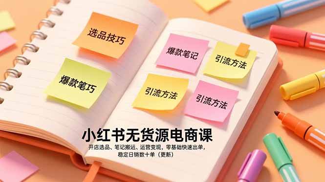 （17018期）小红书无货源电商课，开店选品、笔记搬运、运营变现，零基础快速出单，稳定日销数十单（更新）-网创资源大全