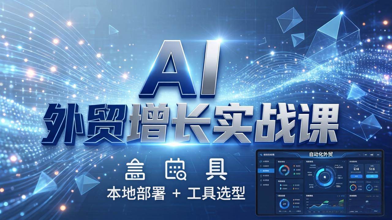（17784期）AI 外贸增长实战课：本地部署 + 工具选型，一站式搭建可落地自动化外贸系统-网创资源大全