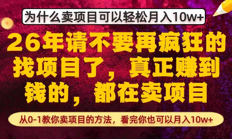 为什么真正賺到钱的都在卖项目，从0-1教你卖项目的方法，看完你也可以月入10w+【揭秘】-网创资源大全
