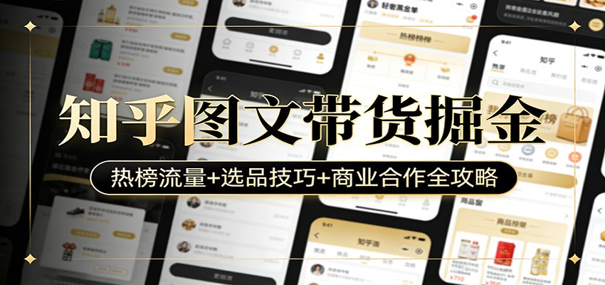 知乎图文带货掘金：热榜流量+选品技巧+商业合作全攻略-网创资源大全