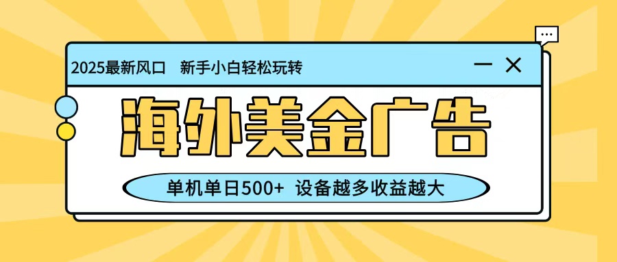最新蓝海项目,海外美金广告,单机单日500+,可矩阵放大,设备越多收益越大-网创资源大全