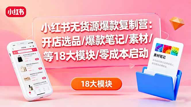 图片[1]-（16289期）小红书无货源爆款复制营：开店选品/爆款笔记/素材/等18大模块/零成本启动-网创资源大全