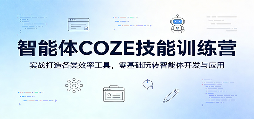 智能体COZE技能训练营:实战打造各类效率工具,零基础玩转智能体开发与应用-网创资源大全