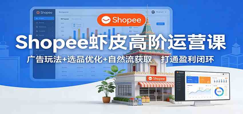 Shopee虾皮高阶运营课:广告玩法+选品优化+自然流获取,打通盈利闭环-网创资源大全