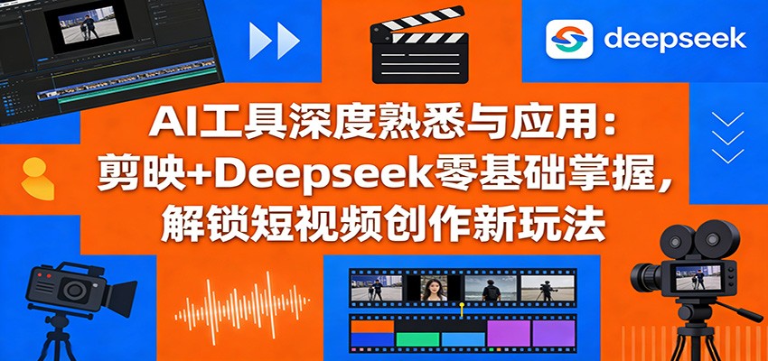 AI工具深度熟悉与应用：剪映+Deepseek零基础掌握，解锁短视频创作新玩法-网创资源大全