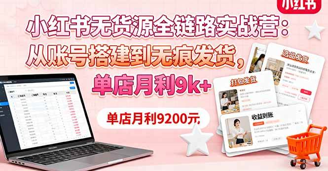 图片[1]-（16241期）小红书无货源全链路实战营：从账号搭建到无痕发货，单店月利9k+-网创资源大全