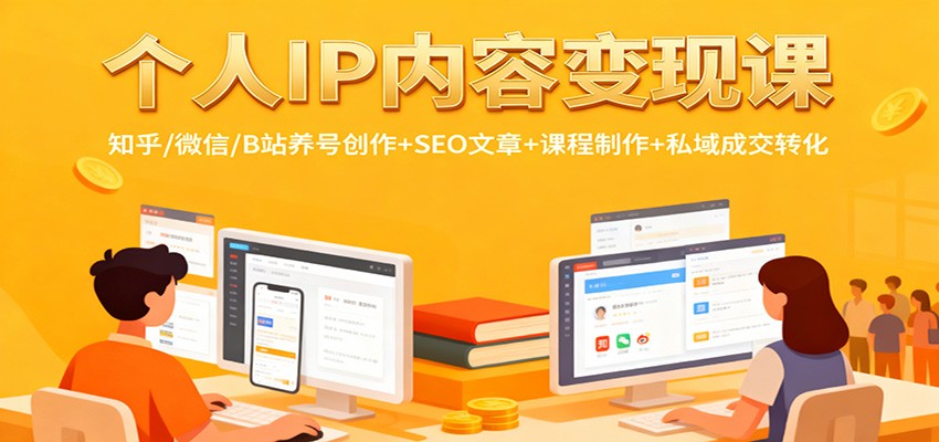 个人IP内容变现课：知乎/微信/B站养号创作+SEO文章+课程制作+私域成交转化-网创资源大全
