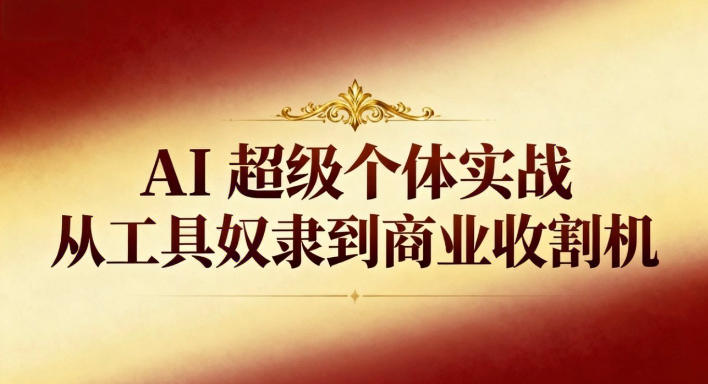 AI超级个体实战：从工具奴隶到商业收割机-网创资源大全