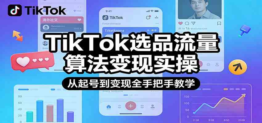 TikTok选品流量算法变现实操，从起号到变现全手把手教学-网创资源大全
