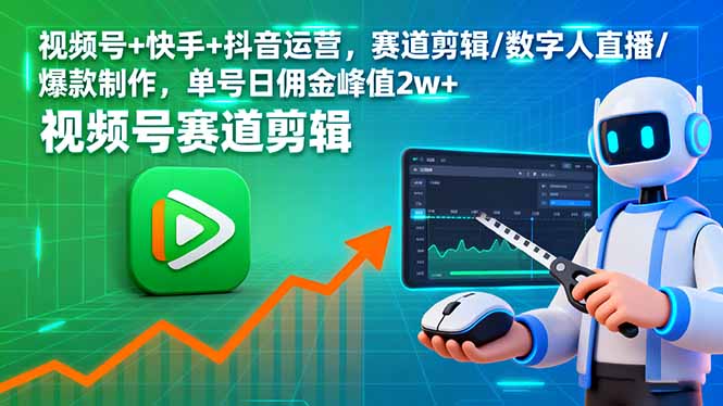 (16055期)视频号+快手+抖音运营,赛道剪辑/数字人直播/爆款制作,单号日佣金峰值2w+-网创资源大全
