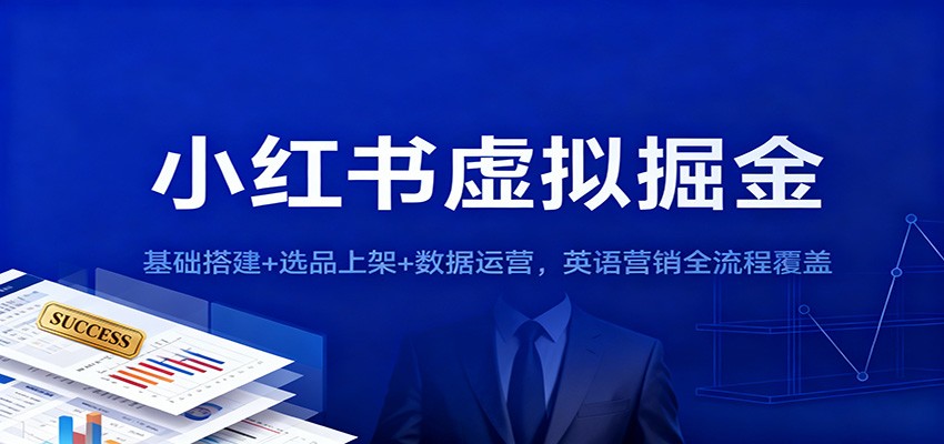 小红书虚拟掘金：基础搭建+选品上架+数据运营，英语营销全流程覆盖-网创资源大全