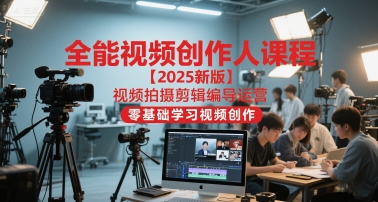 全能视频创作人课程【2025新版】视频拍摄剪辑编导运营，零基础学习视频创作（更新）-网创资源大全