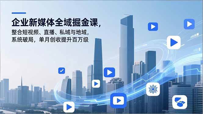 （16896期）企业新媒体全域掘金课，整合短视频、直播、私域与地域，系统破局，单月创收提升百万级-网创资源大全