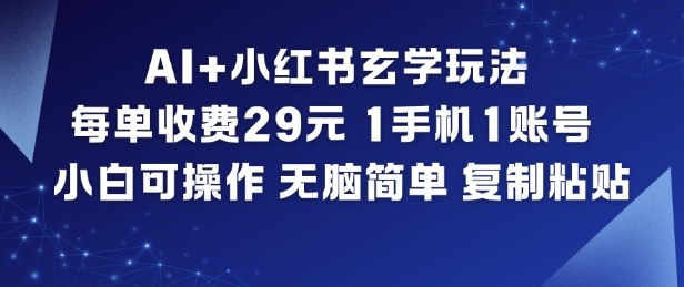 AI+小红书玄学玩法，每单收费29米，1手机1账号，小白可操作，无脑简单复制粘贴-网创资源大全