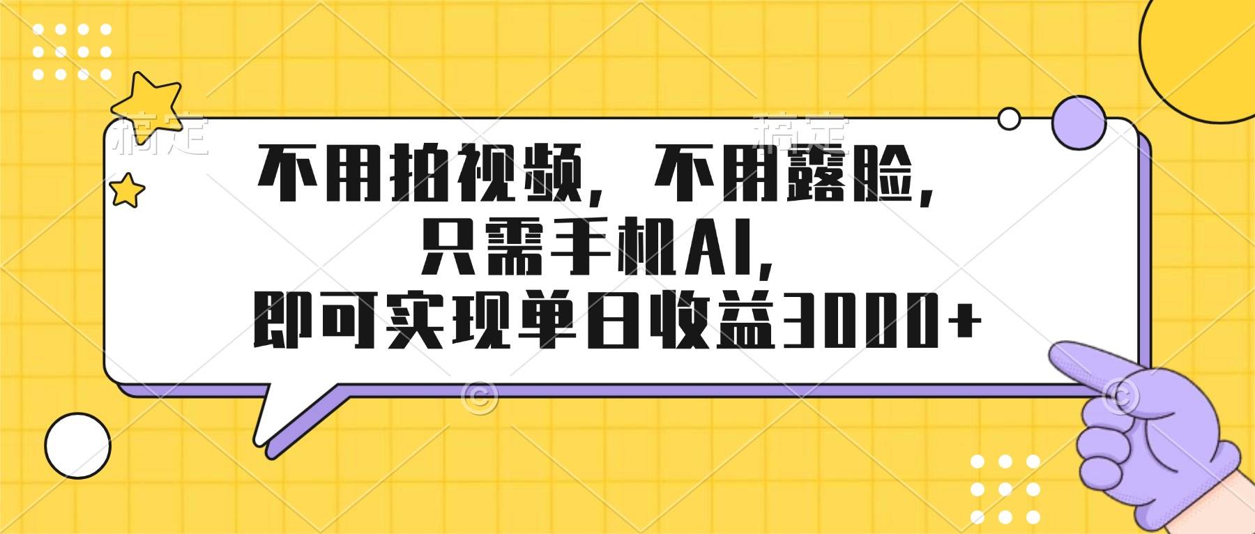 （17310期）不用拍视频，不用露脸，只需手机ai，即可实现单日收益3000+-网创资源大全