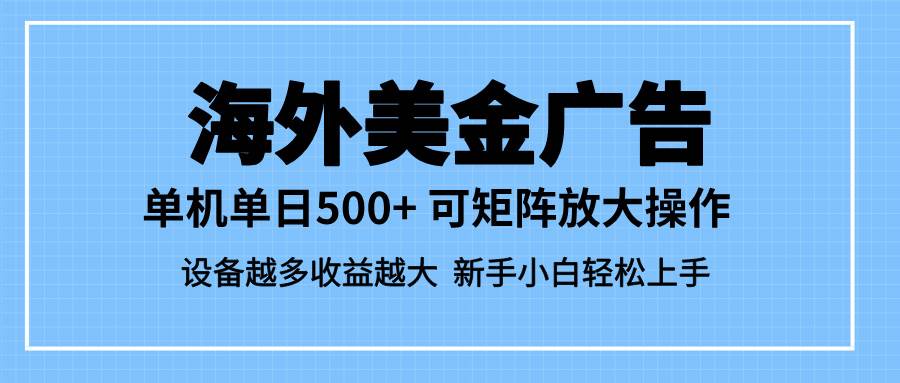 （16488期）最新蓝海市场，海外美金广告，单设备500+，矩阵放大操作，设备越多收益…-网创资源大全