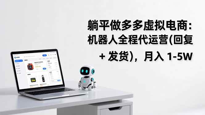 （17128期）躺平做多多虚拟电商：机器人全程代运营（回复 + 发货），月入 1-5W-网创资源大全