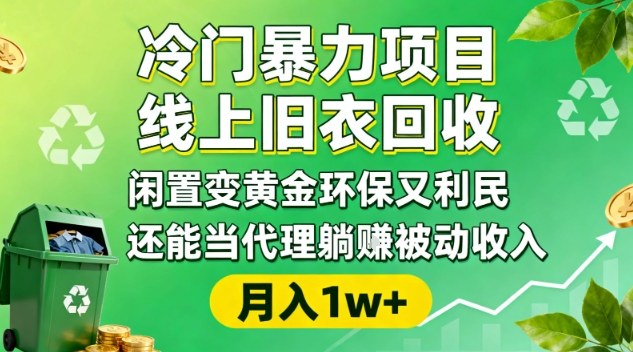 冷门暴力项目,线上旧衣回收,闲置变黄金环保又利民,还能当代理躺賺被动收入,变现+精准引流全流程-网创资源大全