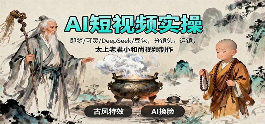 AI短视频实操,即梦/可灵/DeepSeek/豆包,分镜头,运镜,太上老君小和尚视频制作-网创资源大全