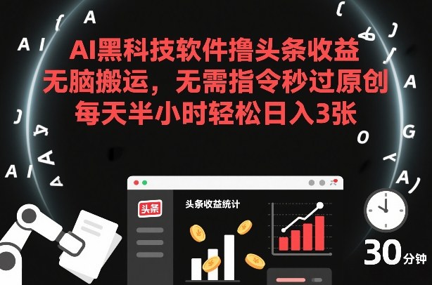 AI黑科技软件撸头条收益，无脑搬运，无需指令秒过原创，每天半小时轻松日入3张【揭秘】-网创资源大全
