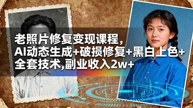 (16379期)老照片修复变现课程,AI动态生成+破损修复+黑白上色+全套技术,副业收入2w+-网创资源大全